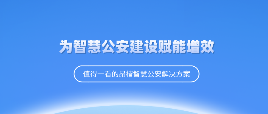 昂楷科技為“智慧公安”建設賦能增效